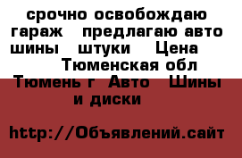 срочно освобождаю гараж ! предлагаю авто шины 4 штуки. › Цена ­ 4 000 - Тюменская обл., Тюмень г. Авто » Шины и диски   